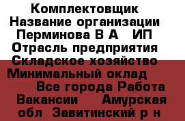 Комплектовщик › Название организации ­ Перминова В.А., ИП › Отрасль предприятия ­ Складское хозяйство › Минимальный оклад ­ 30 000 - Все города Работа » Вакансии   . Амурская обл.,Завитинский р-н